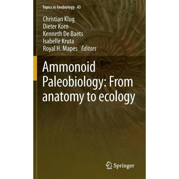 Topics in Geobiology Ammonoid Paleobiology: From Anatomy to Ecology, Book 43, (Hardcover)