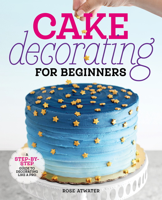Cake Decorating for Beginners A StepByStep Guide to Decorating Like