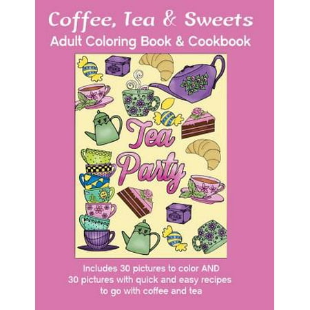 Coffee, Tea & Sweets: Adult Coloring Book: Including 30 Recipes to Go with the Pictures to Color