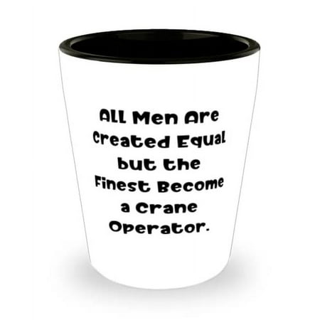 

Gag Crane operator All Men Are Created Equal but the Finest Become a Crane Operator Holiday Shot Glass For Crane operator