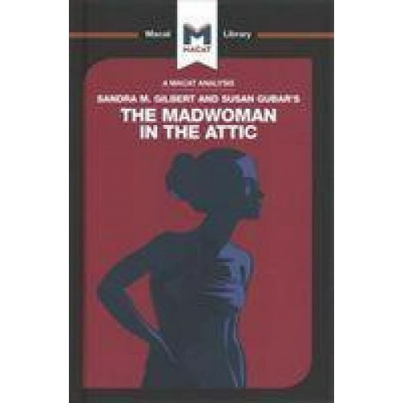 Une Analyse de Sandra M. Gilbert et Susan Gubar la Femme Folle dans le Grenier : l'Écrivain et l'Imagination Littéraire du Xixe Siècle (The Macat Library)
