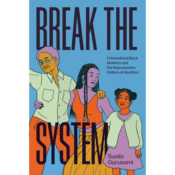 Break the System: Criminalized Black Mothers and the Reproductive Politics of Abolition, (Paperback)