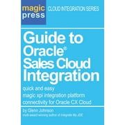 Guide to Oracle Sales Cloud Integration: quick and easy magic xpi integration platform connectivity for Oracle CX Cloud  Magic Press Cloud Integration Series   Paperback  Glenn C. Johnson