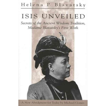 Isis Unveiled : Secrets of the Ancient Wisdom Tradition Madame Blavatsky's First Book