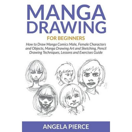 Draw Comic Book Art Manga Drawing for Beginners : How to Draw Manga Comics Male, Female Characters and Objects, Manga Drawing Art and Sketching, Pencil Drawing Techniques, Lessons and Exercises Guide ()