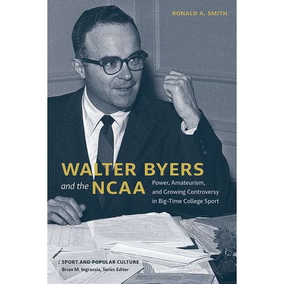Sport & Popular Culture Walter Byers and the NCAA: Power, Amateurism, and Growing Controversy in Big-Time College Sport, (Hardcover)