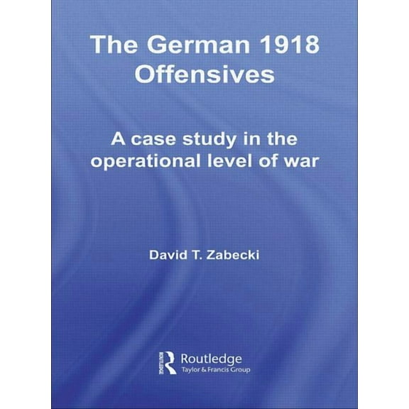 Strategy and History The German 1918 Offensives: A Case Study in The Operational Level of War, (Paperback)