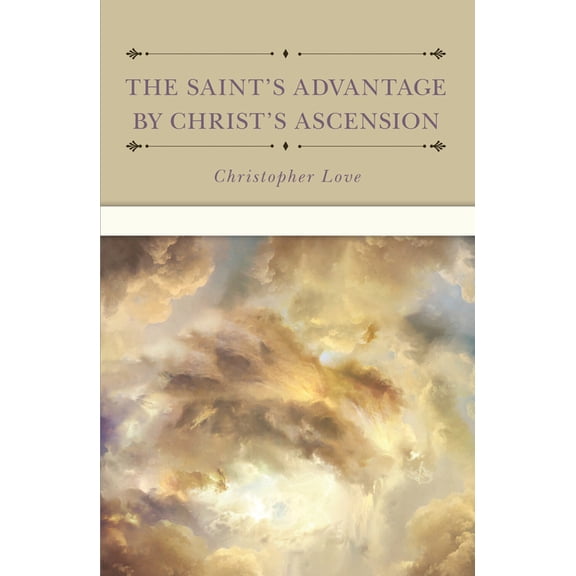 The Saint's Advantage by Christ's Ascension and Coming Again from Heaven, (Hardcover)