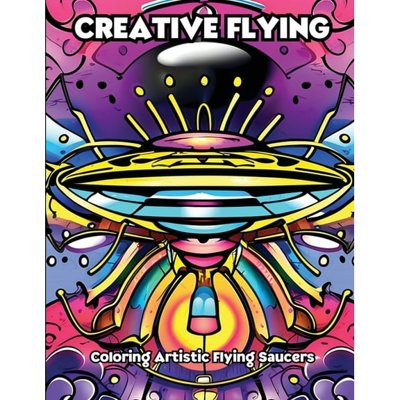 Creative Flying: Coloring Artistic Flying Saucers, (Paperback)
