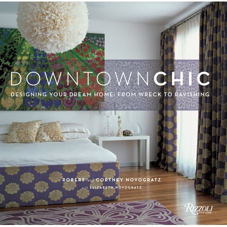 Downtown Chic : Designing Your Dream Home: From Wreck to Ravishing