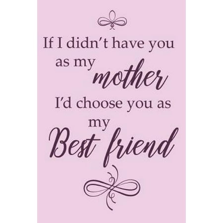 If I Didn't Have You as My Mother I'd Choose You as My Best Friend. : Adorable Blank Lined Journal for Every Mother and Daughter. Family Bonding Notebook (Gift Version) with Beautiful Cover and Creative Interior. (Best Mov Editor For Windows)