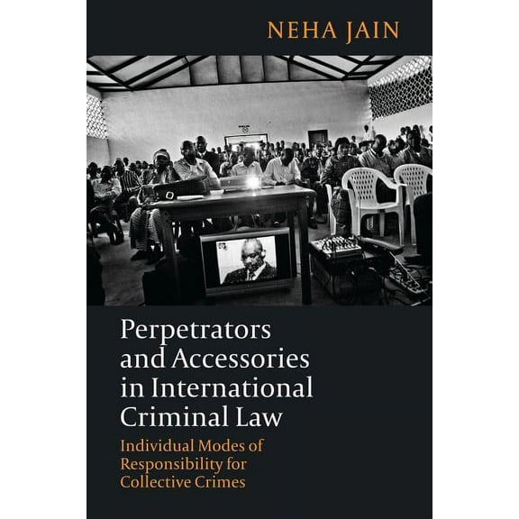 Perpetrators and Accessories in International Criminal Law: Individual Modes of Responsibility for Collective Crimes, (Paperback)