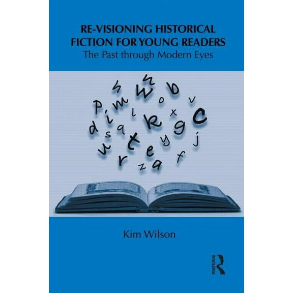 Children's Literature and Culture Re-visioning Historical Fiction for Young Readers: The Past through Modern Eyes, (Hardcover)