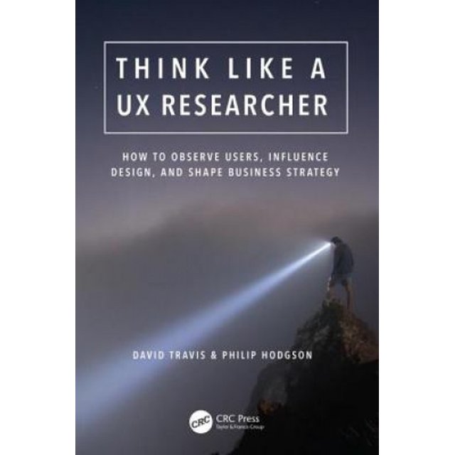 Think Like a UX Researcher: How to Observe Users, Influence Design, and Shape Business Strategy