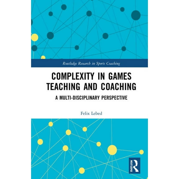 Routledge Research in Sports Coaching Complexity in Games Teaching and Coaching: A Multi-Disciplinary Perspective, (Hardcover)