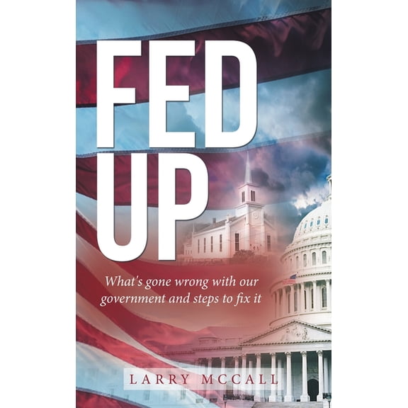 Fed Up: What's Gone Wrong with Our Government and Steps to Fix It, (Hardcover)