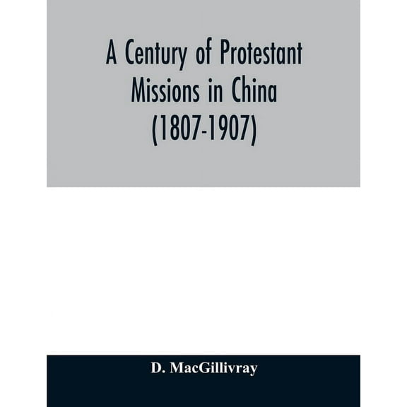 A century of Protestant missions in China (1807-1907) Being the centenary conference historical volume, (Paperback)