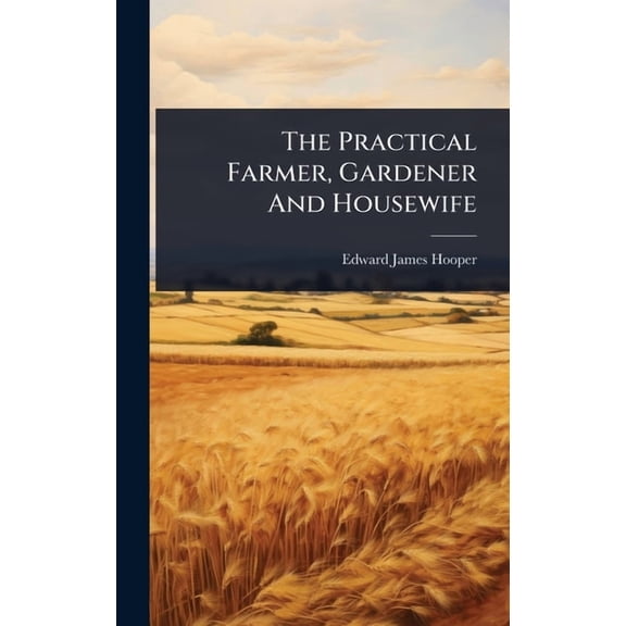 The Practical Farmer, Gardener And Housewife, (Hardcover)