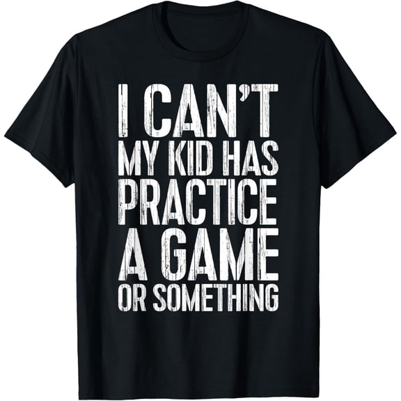 I Can't My Kid Has Practice A Game or Something Shirt Mens T-Shirt