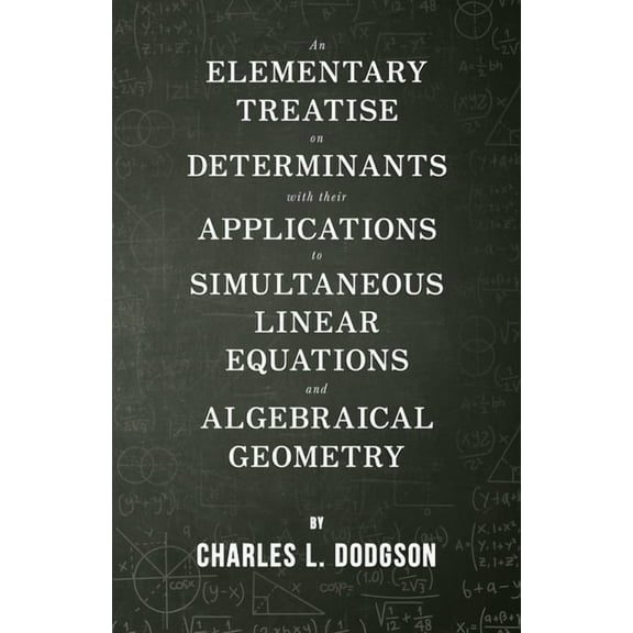 An Elementary Treatise on Determinants - With Their Applications to Simultaneous Linear Equations and Algebraical Geometry (Paperback)