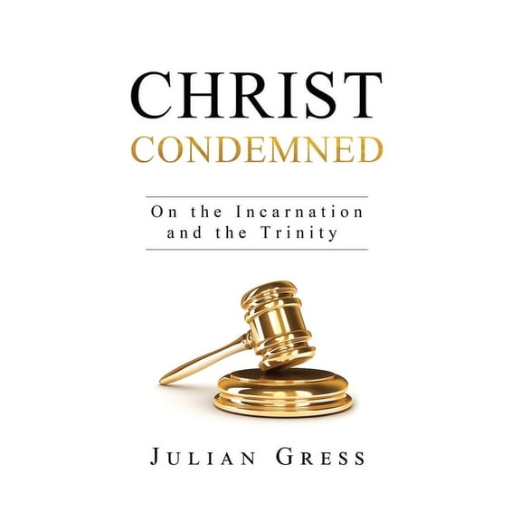 Christ Condemned: On the Incarnation and the Trinity, (Hardcover)