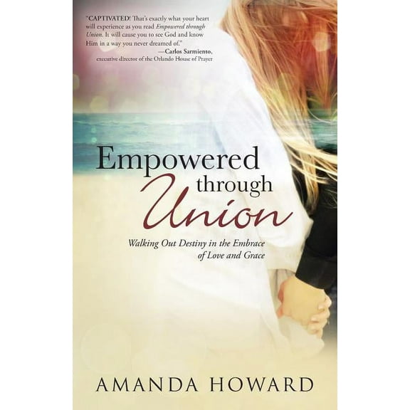 Empowered Through Union : Walking Out Destiny in the Embrace of Love and Grace
