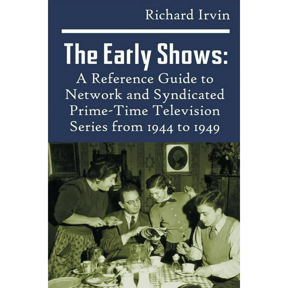 The Early Shows: A Reference Guide to Network and Syndicated PrimeTime Television Series from 1944 to 1949, (Paperback)