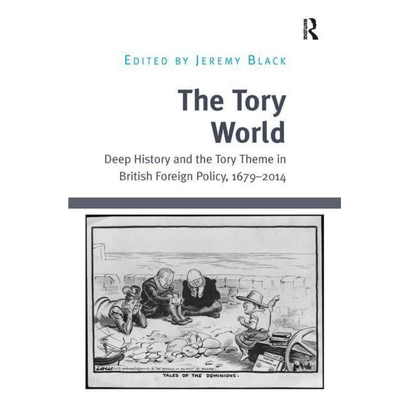 The Tory World: Deep History and the Tory Theme in British Foreign Policy, 1679-2014, (Paperback)