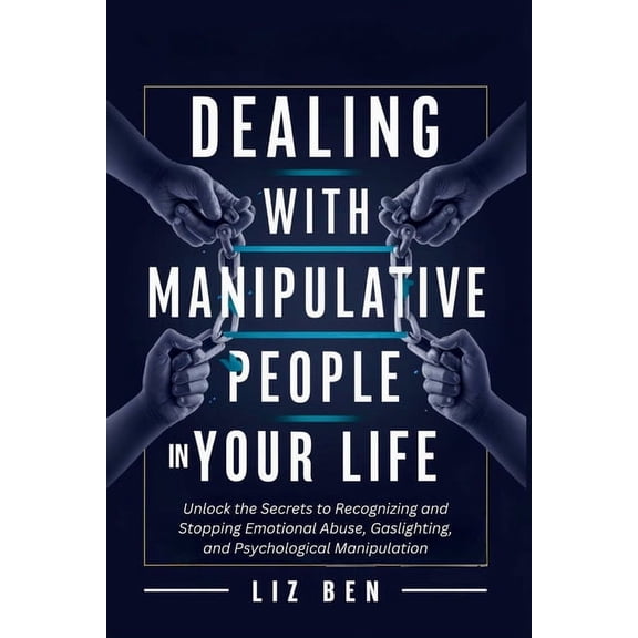 Dealing with Manipulative People in Your Life: Unlock the Secrets to Recognizing and Stopping Emotional Abuse, Gaslighti, (Paperback)