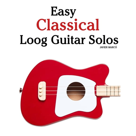 Easy Classical Loog Guitar Solos: Featuring music of Bach, Mozart, Beethoven, Vivaldi and Other Composers, (Paperback)
