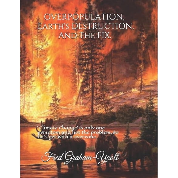 Overpopulation, Earth's Destruction, and the Fix.: 'climate Change' Is Only a Symptom and Not the Problem So Let's Get w, (Paperback)