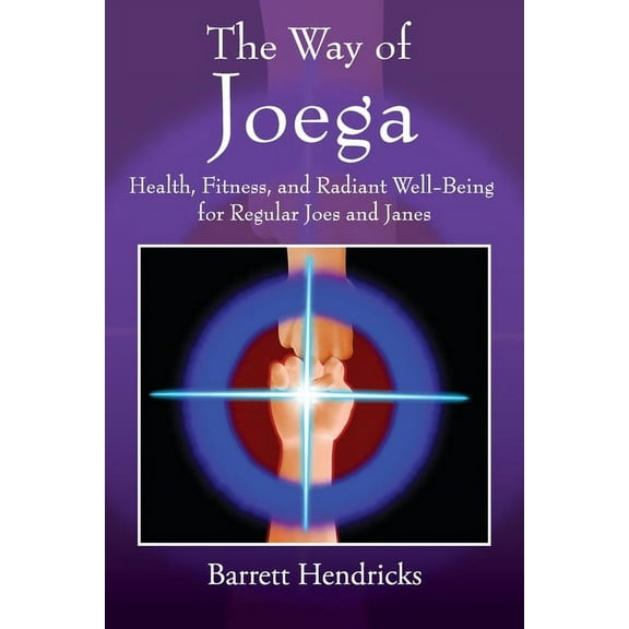 The Way of Joega: Health, Fitness and Radiant Well-Being for Regular Joes and Janes, (Paperback)