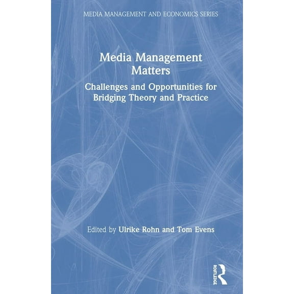 Media Management and Economics Media Management Matters: Challenges and Opportunities for Bridging Theory and Practice, (Hardcover)