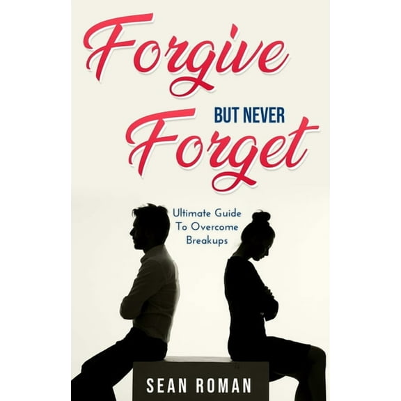 Forgive, but Never Forget: The Ultimate Guide to Overcome Breakups (Paperback)