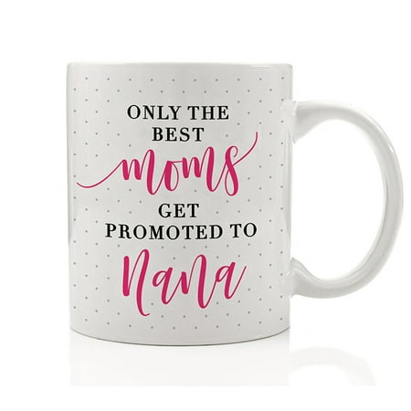 Nana Gift Only The Best Moms Get Promoted To Nana Coffee Mug Present Idea for Great Mother Grandma Grandmother Nonna Loved Grandmom Pregnancy Announcement 11oz Ceramic Tea Cup by Digibuddha (Best Presents To Get Your Mom)