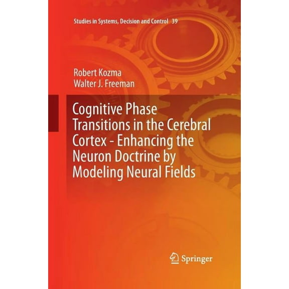Studies in Systems, Decision and Control Cognitive Phase Transitions in the Cerebral Cortex: Enhancing the Neuron Doctrine by Modeling Neural Fields, Book 39, (Paperback)