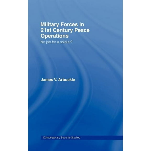 Contemporary Security Studies Military Forces in 21st Century Peace Operations: No Job for a Soldier?, (Hardcover)