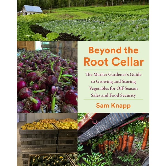 Beyond the Root Cellar: The Market Gardener's Guide to Growing and Storing Vegetables for Off-Season Sales and Food Secu, (Paperback)