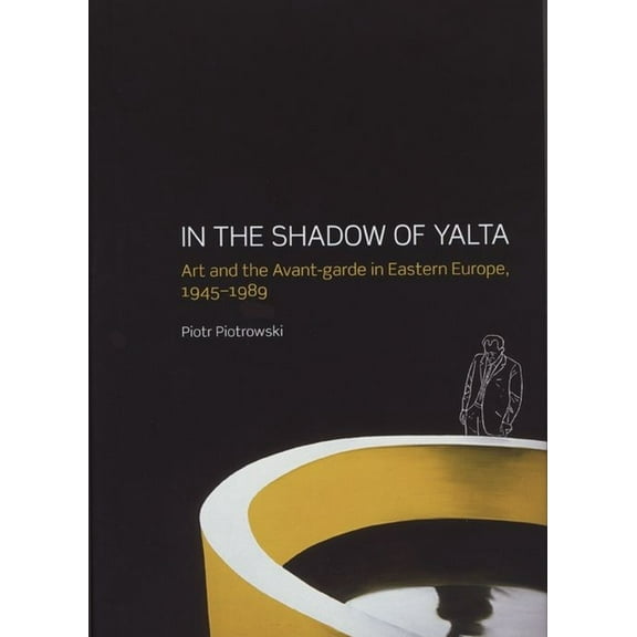 In the Shadow of Yalta : Art and the Avant-garde in Eastern Europe, 1945-1989 (Paperback)