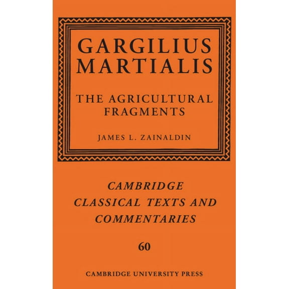 Cambridge Classical Texts and Commentari Gargilius Martialis: The Agricultural Fragments, Book 60, (Hardcover)