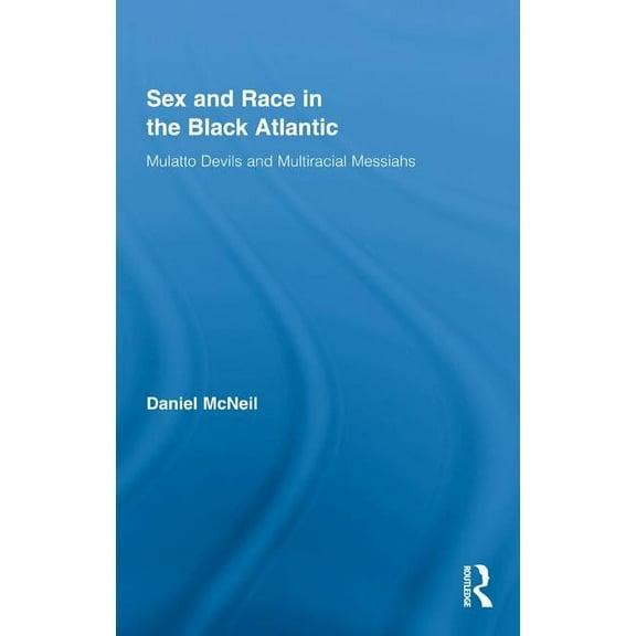 Routledge Studies on African and Black D Sex and Race in the Black Atlantic: Mulatto Devils and Multiracial Messiahs, Book 01, (Hardcover)
