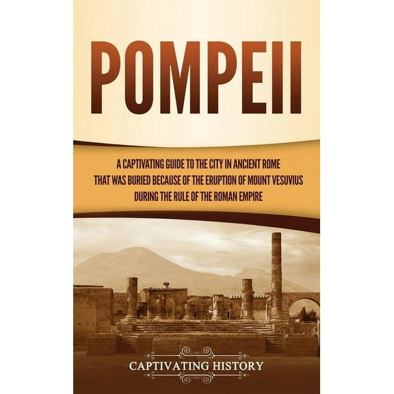 Pompeii: A Captivating Guide to the City in Ancient Rome That Was Buried Because of the Eruption of Mount Vesuvius durin, (Hardcover)