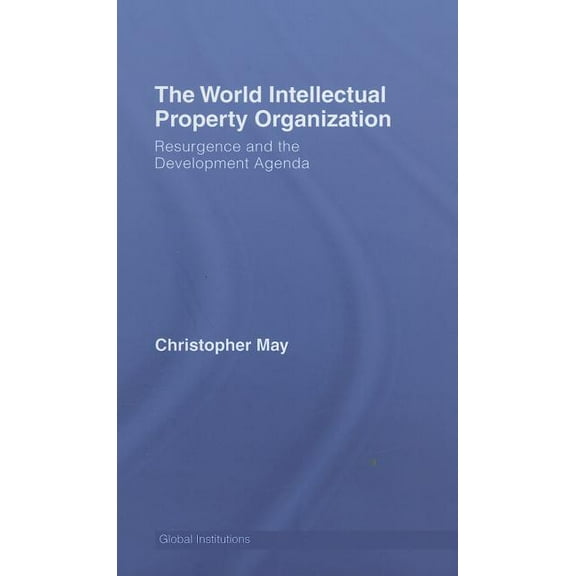Global Institutions World Intellectual Property Organization (WIPO): Resurgence and the Development Agenda, (Hardcover)