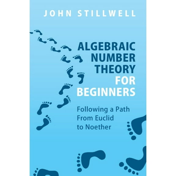 Algebraic Number Theory for Beginners: Following a Path from Euclid to Noether, (Paperback)