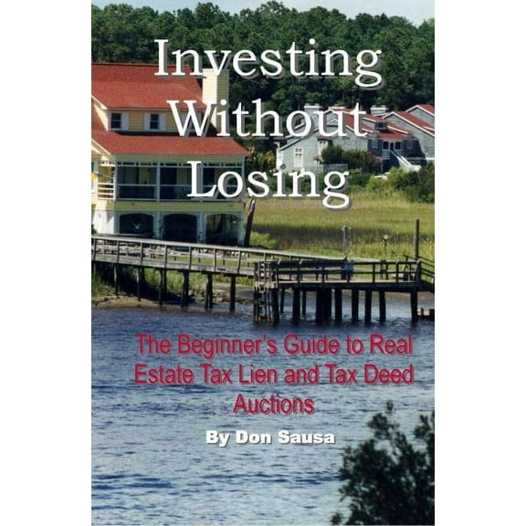 Investing Without Losing: The Beginner's Guide to Real Estate Tax Lien and Tax Deed Auctions (Paperback)