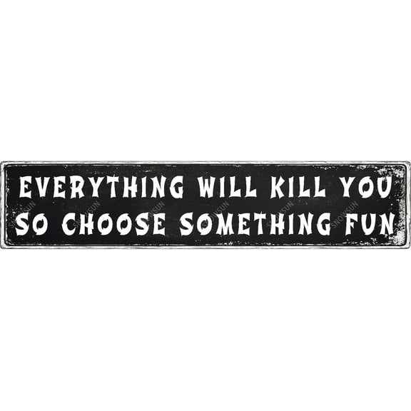 Metal Signs Everything Will Kill You So Choose Something Fun Tin Sign Aluminum Sign Funny Vintage Street Sign Wall Decor for Home Farmhouse Bar Cafe Fence Yard Signs 4×16 Inches