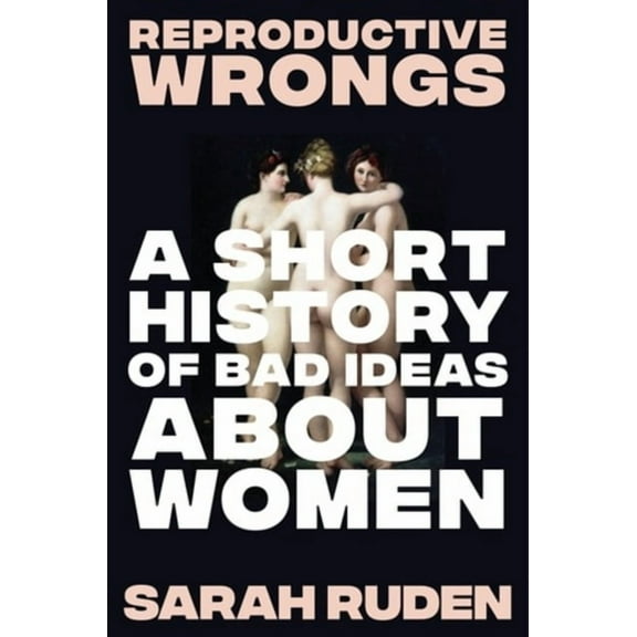 Reproductive Wrongs: A Short History of Bad Ideas about Women, (Hardcover)