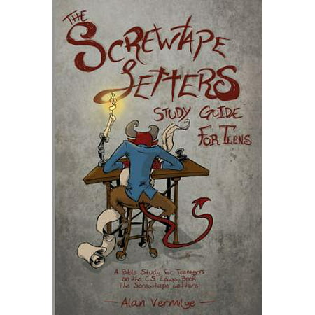 The Screwtape Letters Study Guide for Teens : A Bible Study for Teenagers on the C.S. Lewis Book The Screwtape