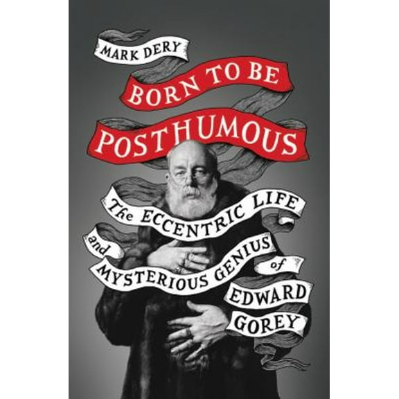 Pre-Owned Born to Be Posthumous: The Eccentric Life and Mysterious Genius of Edward Gorey, 9780316188548, 0316188549, Hardcover, Illustrated edition