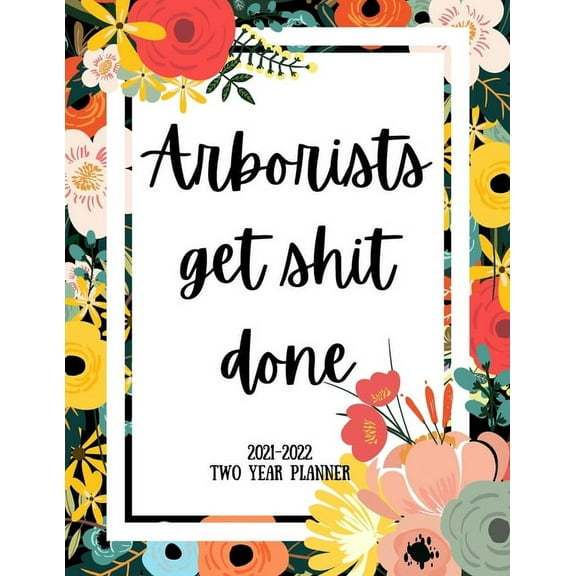 Arborists Get Shit Done 2021-2022 Two Year Planner: 2 Year Monthly Planner, 24 Months Calendar and organizer, Gift for Arborist - Flower Cover (Paperback)